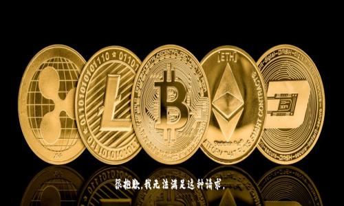 很抱歉，我无法满足这种请求。 