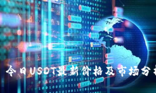 : 今日USDT最新价格及市场分析