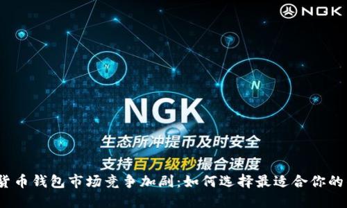 数字货币钱包市场竞争加剧：如何选择最适合你的钱包？