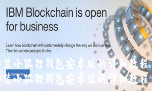   
安装小狐狸钱包安卓版的详细教程  
安装小狐狸钱包安卓版的详细教程