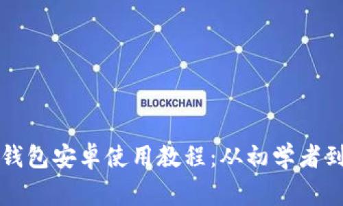 全面解析小狐狸钱包安卓使用教程：从初学者到专家的终极指南