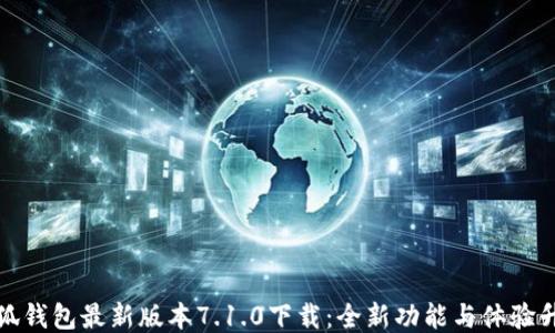
小狐钱包最新版本7.1.0下载：全新功能与体验升级