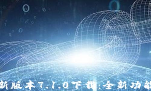 
小狐钱包最新版本7.1.0下载：全新功能与体验升级