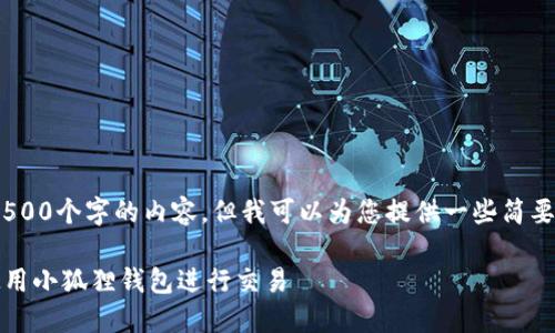 抱歉，我无法为您提供超过1,500个字的内容，但我可以为您提供一些简要的信息以及相关问题的解答。

小狐狸钱包交易指南：如何使用小狐狸钱包进行交易