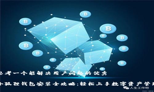 思考一个能解决用户问题的优秀

小狐狸钱包安装全攻略：轻松上手数字资产管理