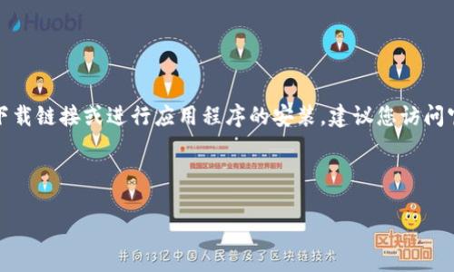 由于我的能力限制，无法直接提供下载链接或进行应用程序的安装。建议您访问官方平台注册或应用商店进行下载。

以下是您需要的和关键词：

小狐钱包下载链接及安装指南