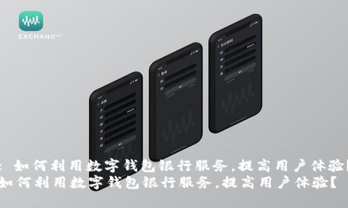 : 如何利用数字钱包银行服务，提高用户体验？
如何利用数字钱包银行服务，提高用户体验？