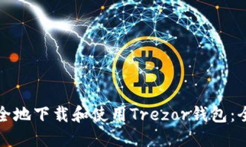 如何安全地下载和使用Trezor钱包：全面指南