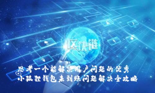 思考一个能解决用户问题的优秀
小狐狸钱包未到账问题解决全攻略