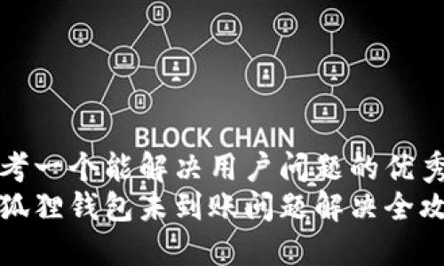 思考一个能解决用户问题的优秀
小狐狸钱包未到账问题解决全攻略