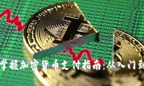 轻松掌握加密货币支付指南：从入门到实战