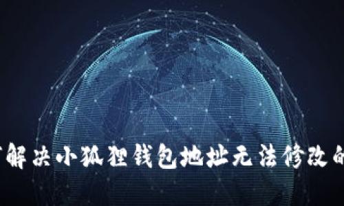  如何解决小狐狸钱包地址无法修改的问题