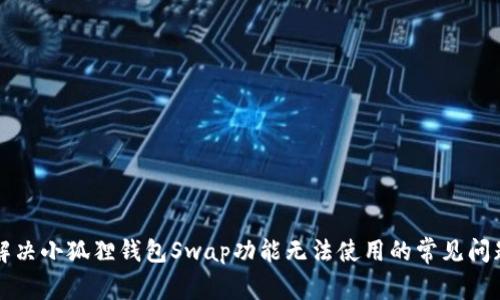 解决小狐狸钱包Swap功能无法使用的常见问题