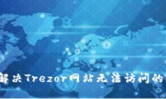 如何解决Trezor网站无法访问的问题？