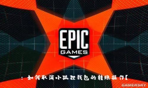 : 如何取消小狐狸钱包的转账操作？