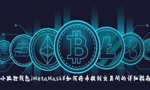 小狐狸钱包（MetaMask）如何将币提到交易所的详细指南