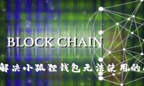 如何解决小狐狸钱包无法使用的问题？