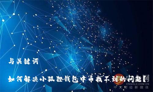 与关键词

如何解决小狐狸钱包中币找不到的问题？