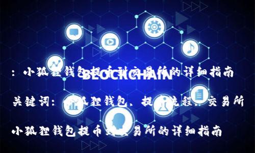 : 小狐狸钱包提币到交易所的详细指南

关键词: 小狐狸钱包, 提币流程, 交易所

小狐狸钱包提币到交易所的详细指南