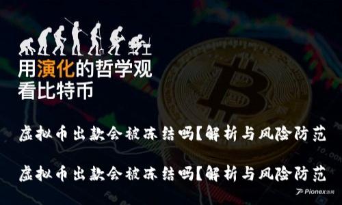 虚拟币出款会被冻结吗？解析与风险防范

虚拟币出款会被冻结吗？解析与风险防范