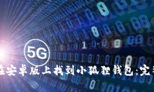 如何在安卓版上找到小狐狸钱包：完整指南