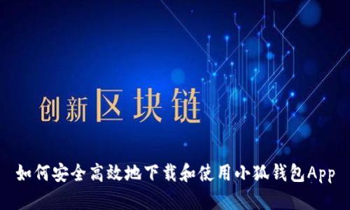 如何安全高效地下载和使用小狐钱包App
