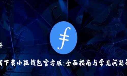 百科

如何下载小狐钱包官方版：全面指南与常见问题解答