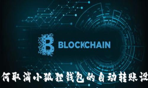   
如何取消小狐狸钱包的自动转账设置