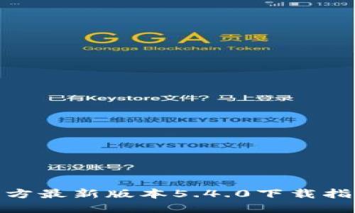 : 小狐钱包官方最新版本5.4.0下载指南与使用攻略