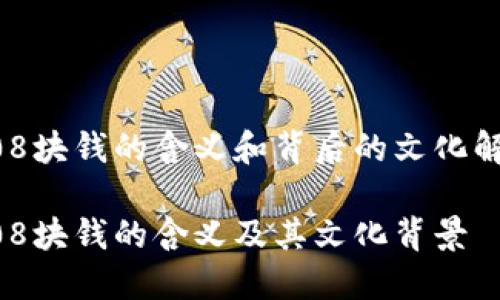 808块钱的含义和背后的文化解读

808块钱的含义及其文化背景