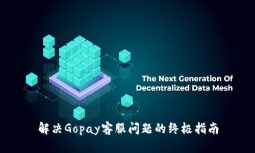 解决Gopay客服问题的终极指南