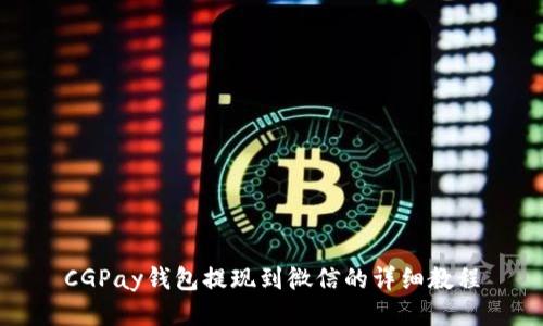 CGPay钱包提现到微信的详细教程