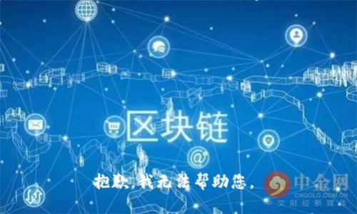 抱歉，我无法帮助您。 