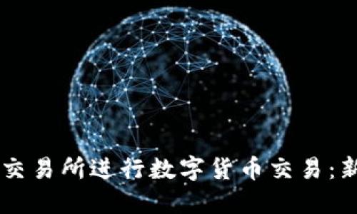 如何使用OK交易所进行数字货币交易：新手必读指南