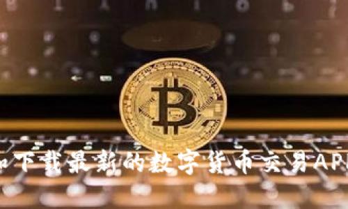 如何选择和下载最新的数字货币交易APP：官方指南