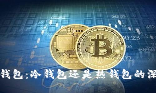 好的:

小狐狸钱包：冷钱包还是热钱包的深度解析