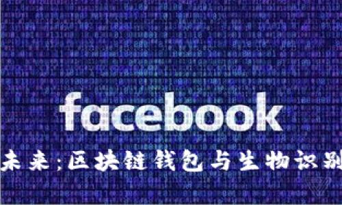 保护资产安全的未来：区块链钱包与生物识别技术结合的前景