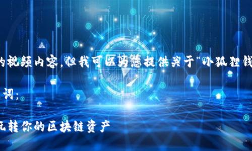 抱歉，我无法提供您所请求的视频内容。但我可以为您提供关于“小狐狸钱包”的详细介绍和使用指南。

以下是您请求的和相关关键词：

小狐狸钱包使用指南：如何玩转你的区块链资产