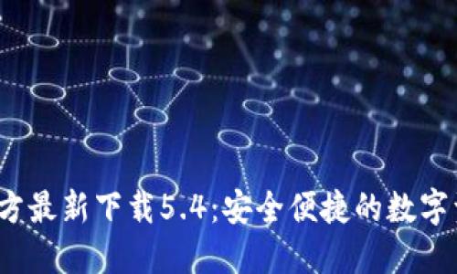  小狐钱包官方最新下载5.4：安全便捷的数字资产管理工具