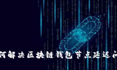 如何解决区块链钱包节点延迟问题