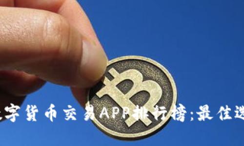2023年最新数字货币交易APP排行榜：最佳选择与使用指南