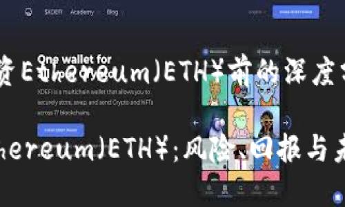考虑投资Ethereum（ETH）前的深度分析

投资Ethereum（ETH）：风险、回报与未来展望