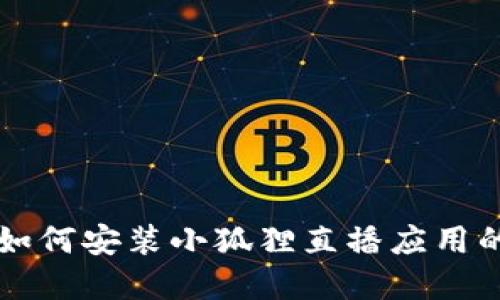 苹果手机如何安装小狐狸直播应用的详细指南