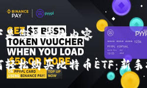 以下是您请求的内容

如何轻松购买比特币ETF：新手指南