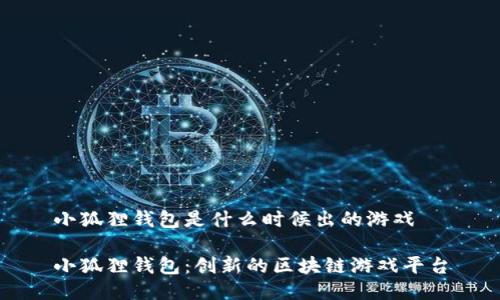 小狐狸钱包是什么时候出的游戏

小狐狸钱包：创新的区块链游戏平台