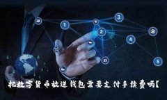 把数字货币放进钱包需要支付手续费吗？