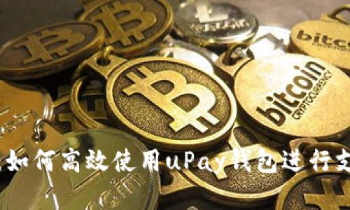 全面解析：如何高效使用uPay钱包进行支付和管理