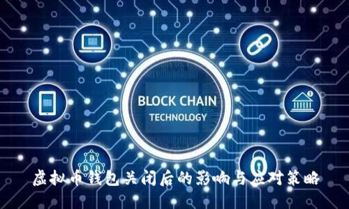 虚拟币钱包关闭后的影响与应对策略