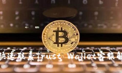: 如何快速联系Trust Wallet客服解决问题