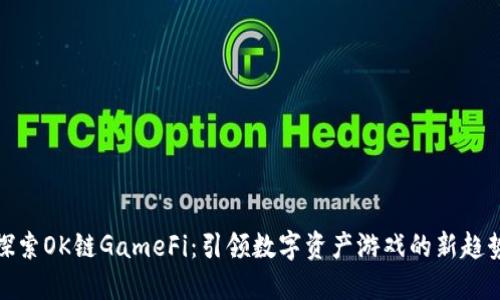 探索OK链GameFi：引领数字资产游戏的新趋势